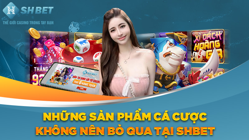 Những sản phẩm cá cược không nên bỏ qua tại SHBET