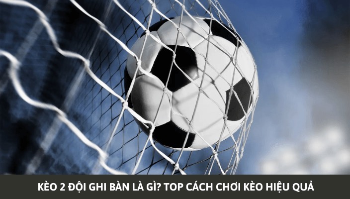 Kinh Nghiệm Chơi Kèo 2 Đội Ghi Bàn Thắng Lớn