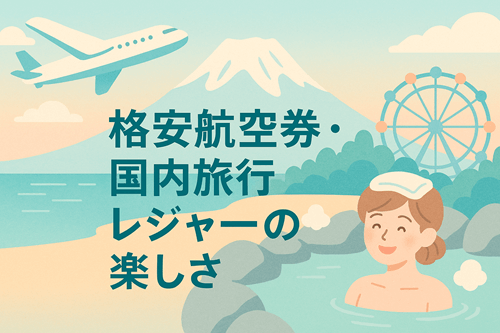 格安航空券で行く国内旅行レジャー10選＆お得に旅する完全ガイド